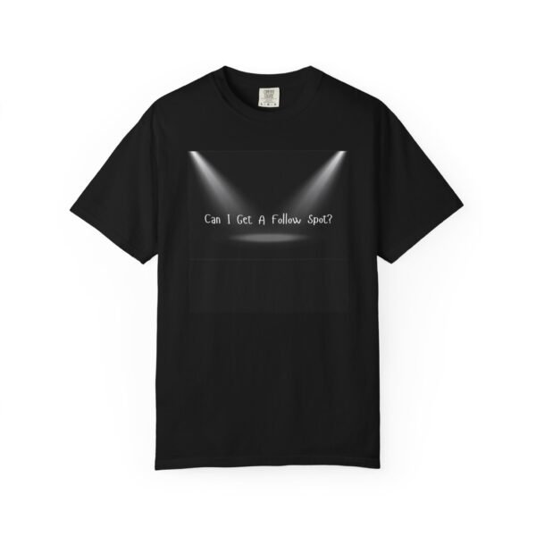 "Can I Get A Follow Spot?" Musical Theatre Humorous Unisex Garment-Dyed T-Shirt