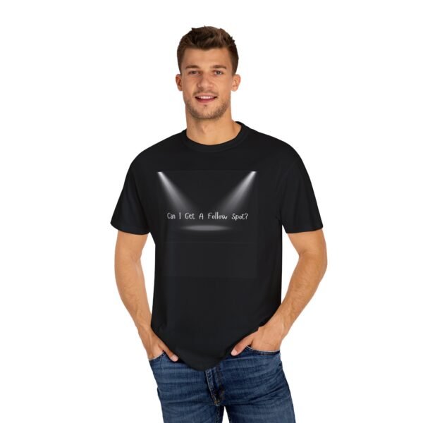 "Can I Get A Follow Spot?" Musical Theatre Humorous Unisex Garment-Dyed T-Shirt - Image 4